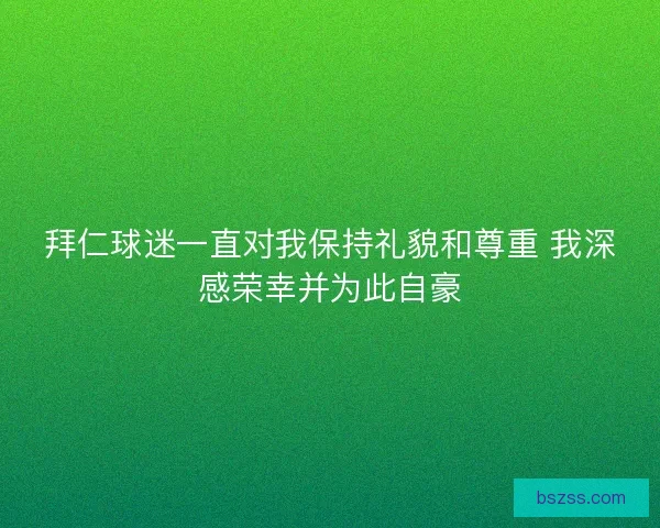 拜仁球迷一直对我保持礼貌和尊重 我深感荣幸并为此自豪